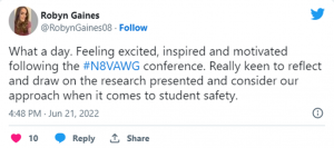 Tweet by Robyn Gaines 4:48 PM · Jun 21, 2022, What a day. Feeling excited, inspired and motivated following the #N8VAWG conference. Really keen to reflect and draw on the research presented and consider our approach when it comes to student safety.